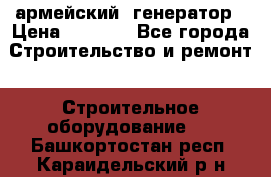 армейский  генератор › Цена ­ 6 000 - Все города Строительство и ремонт » Строительное оборудование   . Башкортостан респ.,Караидельский р-н